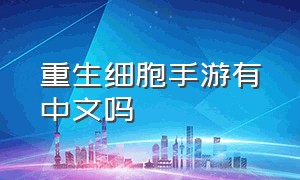 重生细胞手游有中文吗（重生细胞手游怎么设置中文）