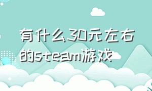 有什么30元左右的steam游戏（steam40块左右的游戏有哪些）