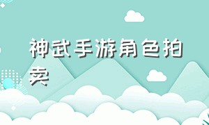 神武手游角色拍卖（神武手游拍卖系统为啥没人卖角色）