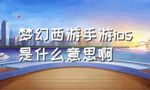 梦幻西游手游ios是什么意思啊