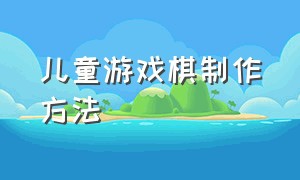 儿童游戏棋制作方法