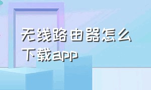 无线路由器怎么下载app