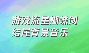 游戏流星蝴蝶剑结尾背景音乐