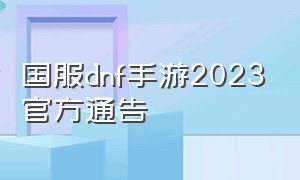 国服dnf手游2023官方通告