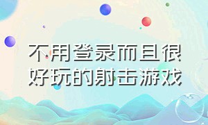 不用登录而且很好玩的射击游戏（不用登录的射击小游戏）