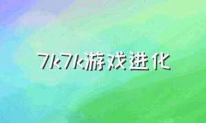 7k7k游戏进化（7k7k所有游戏）