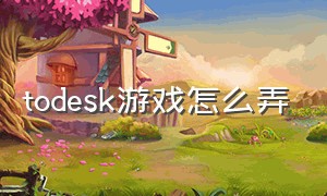 todesk游戏怎么弄