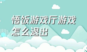 悟饭游戏厅游戏怎么退出