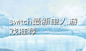 switch最新单人游戏推荐（switch游戏推荐最新）