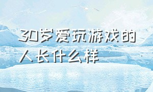 30岁爱玩游戏的人长什么样