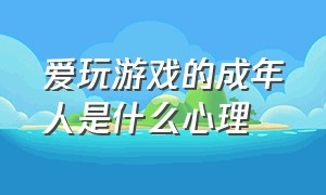 爱玩游戏的成年人是什么心理