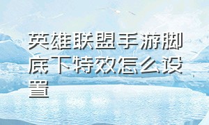 英雄联盟手游脚底下特效怎么设置