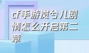 cf手游岚兮儿剧情怎么开启第二章