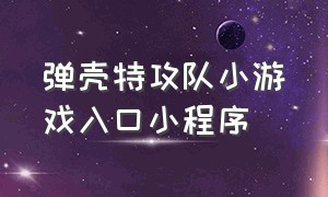 弹壳特攻队小游戏入口小程序