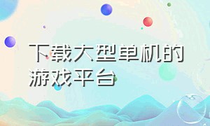 下载大型单机的游戏平台