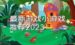最新游戏小游戏推荐2023