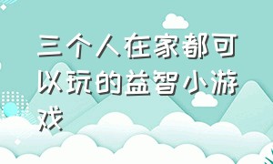 三个人在家都可以玩的益智小游戏