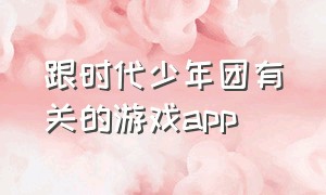 跟时代少年团有关的游戏app（时代少年团游戏小程序二维码）