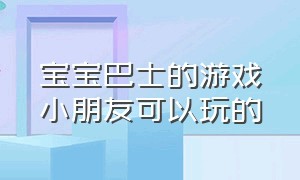 宝宝巴士的游戏小朋友可以玩的