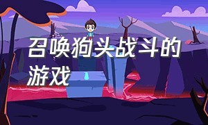 召唤狗头战斗的游戏（可以召唤骷髅弓箭手的游戏）