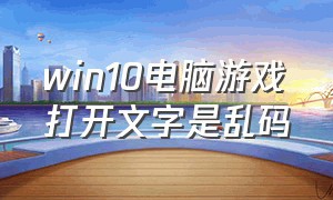 win10电脑游戏打开文字是乱码（win10记事本乱码解决方法）