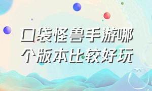 口袋怪兽手游哪个版本比较好玩