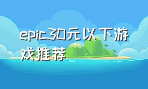 epic30元以下游戏推荐