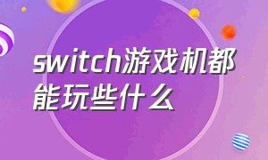 switch游戏机都能玩些什么（switch游戏机都有什么功能）