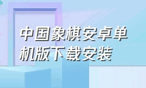 中国象棋安卓单机版下载安装（中国象棋安卓单机版下载安装教程）