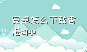 安卓怎么下载香港app