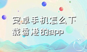 安卓手机怎么下载香港的app