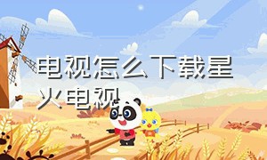 电视怎么下载星火电视