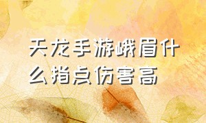 天龙手游峨眉什么指点伤害高