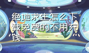 绝地求生怎么下载免费的不用充钱