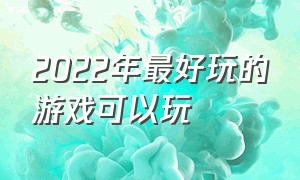 2022年最好玩的游戏可以玩（2022年下半年最值得玩的游戏）