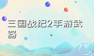 三国战纪2手游武器