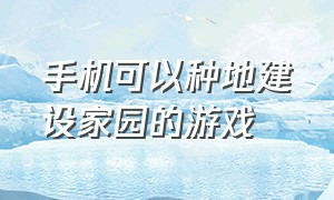 手机可以种地建设家园的游戏