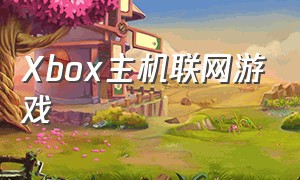 Xbox主机联网游戏（xbox主机有什么免费联机游戏）