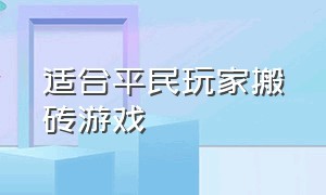 适合平民玩家搬砖游戏（适合平民玩家搬砖游戏推荐）