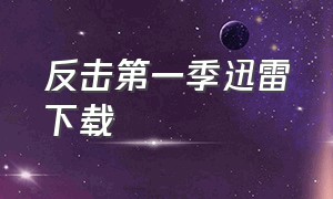 反击第一季迅雷下载（反击第一季在线观看）