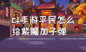 cf手游平民怎么给紫魔加子弹