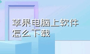 苹果电脑上软件怎么下载（苹果电脑强制开机）