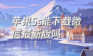 苹果5s能下载微信最新版吗