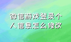 微信游戏登录个人信息怎么修改