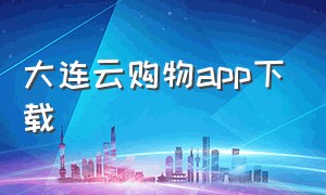 大连云购物app下载