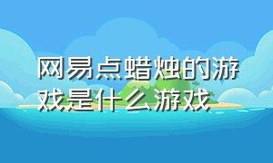 网易点蜡烛的游戏是什么游戏