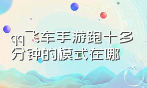 qq飞车手游跑十多分钟的模式在哪