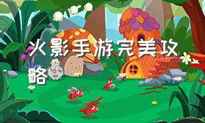 火影手游完美攻略（火影手游活动最新攻略图）