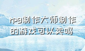 rpg制作大师制作的游戏可以卖吗