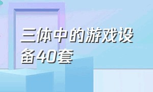 三体中的游戏设备40套（三体中游戏设备存在吗）